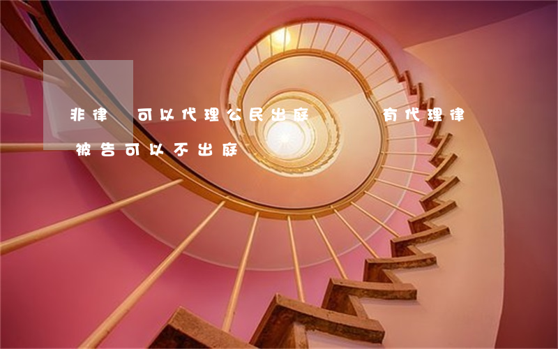 非律師可以代理公民出庭訴訟嗎(有代理律師被告可以不出庭嗎)