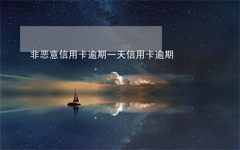 非恶意信用卡逾期一天(信用卡逾期)