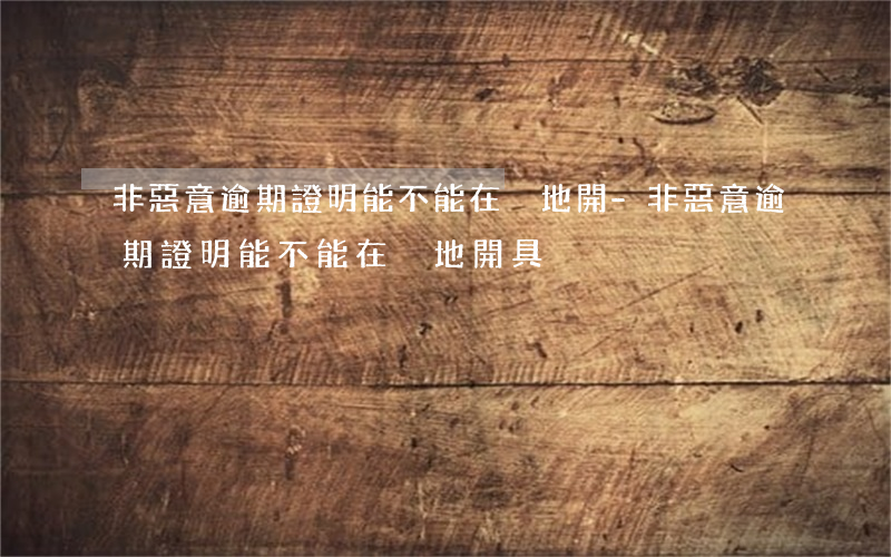 非惡意逾期證明能不能在異地開-非惡意逾期證明能不能在異地開具