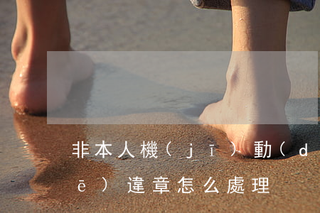 非本人機(jī)動(dòng)車(chē)違章怎么處理