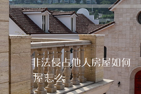 非法侵占他人房屋如何處理，非法侵占他人房屋怎么辦