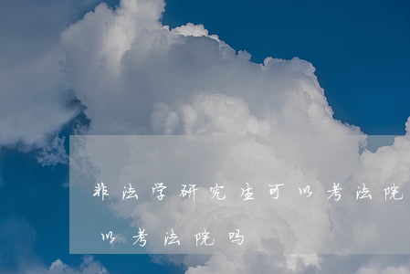 非法学研究生可以考法院吗(非法学研究生可以考法院吗)