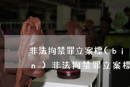 非法拘禁罪立案標(biāo)準(zhǔn)(非法拘禁罪立案標(biāo)準(zhǔn)司法解釋)