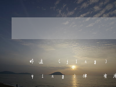 非法經(jīng)營(yíng)罪請(qǐng)律師有用嗎(非法經(jīng)營(yíng)罪請(qǐng)律師的作用大嗎)