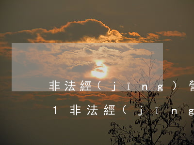 非法經(jīng)營罪立案標準_2021非法經(jīng)營罪量刑標準和認定構(gòu)成要件