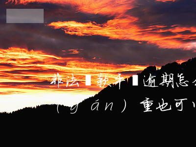 非法貸款平臺逾期怎么辦(什么平臺逾期很嚴(yán)重也可以貸款)