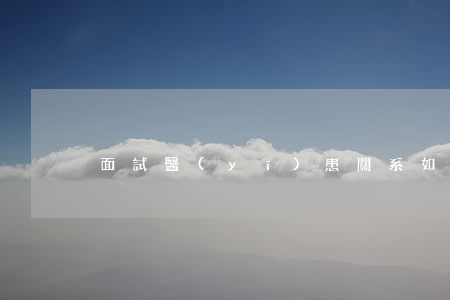 面試醫(yī)患關系如何處理