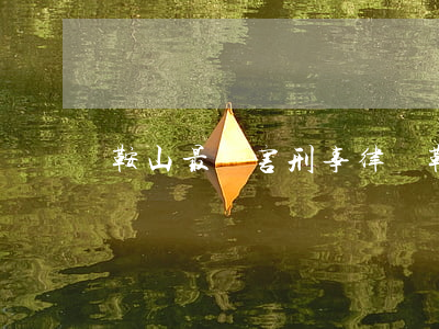 鞍山最厲害刑事律師(鞍山最厲害刑事律師)
