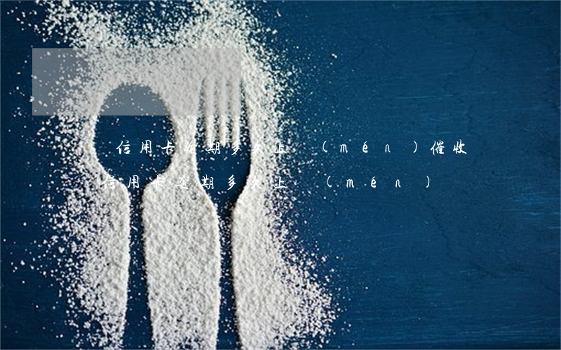 順豐信用卡逾期多久上門(mén)催收（順豐信用卡逾期多久上門(mén)）