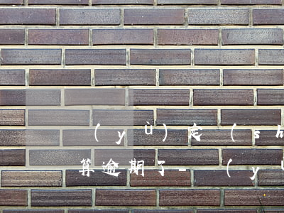 預(yù)定時(shí)間之外多少天就算逾期了-預(yù)定時(shí)間之外多少天就算逾期了呢