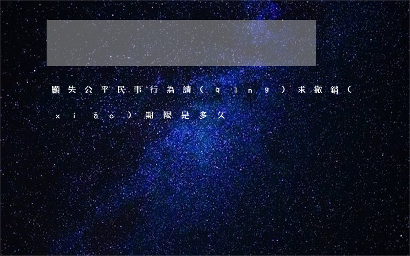 顯失公平民事行為請(qǐng)求撤銷(xiāo)期限是多久