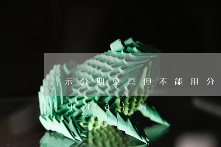 顯示分期免息但不能用(分期免息為什么總價(jià)高)