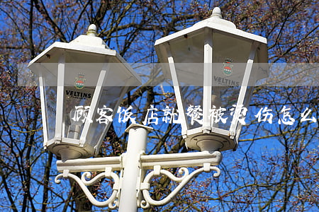 顾客饭店就餐被烫伤怎么维权