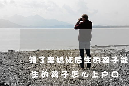 领了离婚证后生的孩子能上户口吗(离婚以后生的孩子怎么上户口)