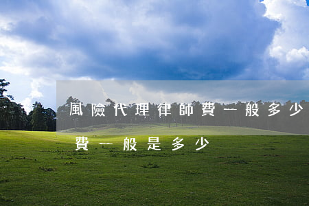 風險代理律師費一般多少(風險合同律師代理費一般是多少)