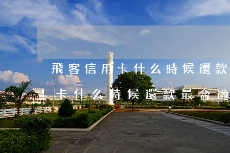 飛客信用卡什么時候還款最合適-飛客信用卡什么時候還款最合適呢