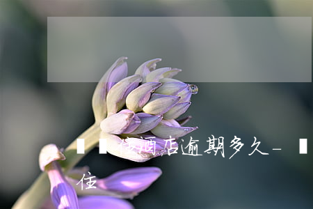 飛豬住酒店逾期多久-飛豬酒店續(xù)住