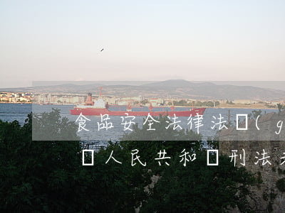 食品安全法律法規(guī)涉及未成(中華人民共和國刑法未成年人保護(hù)法食品安全法等等)
