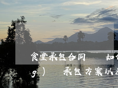 食堂承包合同糾紛如何避免(食堂經(jīng)營承包方案以及注意事項)