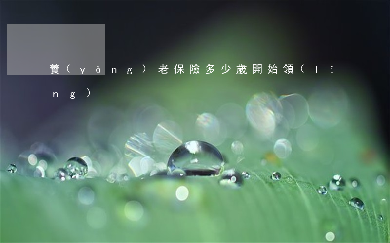 養(yǎng)老保險多少歲開始領(lǐng)