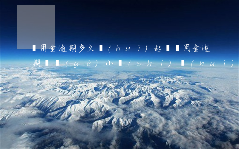 餓用金逾期多久會(huì)起訴 餓用金逾期幾個(gè)小時(shí)會(huì)上