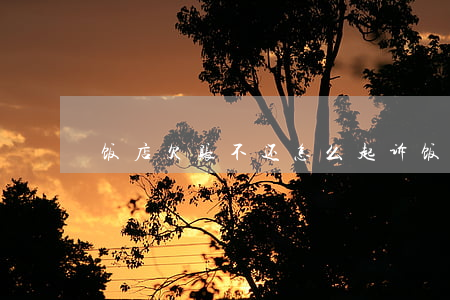 饭店欠账不还怎么起诉（饭店欠钱被起诉）