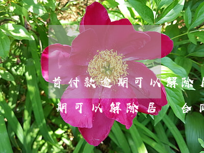 首付款逾期可以解除居間合同嗎-首付款逾期可以解除居間合同嗎合法嗎