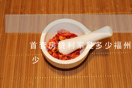 首套房贷利率是多少(福州首套房贷利率是多少)