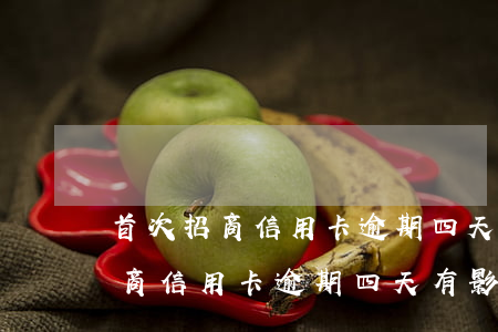 首次招商信用卡逾期四天有影響嗎-首次招商信用卡逾期四天有影響嗎知乎
