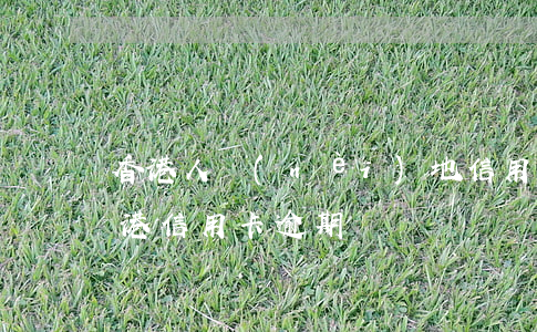 香港人內(nèi)地信用卡逾期(大陸人香港信用卡逾期)