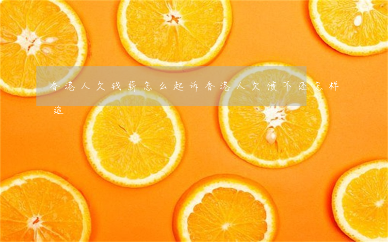 香港人欠钱薪怎么起诉(香港人欠债不还怎样追)