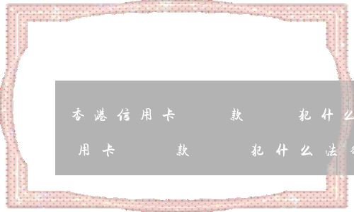 香港信用卡沒還款會觸犯什么法律-香港信用卡沒還款會觸犯什么法律規(guī)定