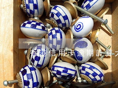 香港信用卡逾期計算(大陸人香港信用卡逾期)