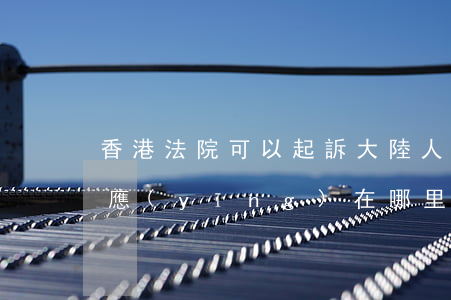 香港法院可以起訴大陸人嗎(大陸起訴香港人應(yīng)在哪里起訴)