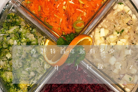 香港特首年薪有多少錢(qián)(香港特區(qū)行政長(zhǎng)官年薪)