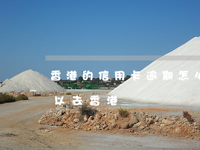 香港的信用卡逾期怎么算（信用卡逾期起訴可以去香港嗎）