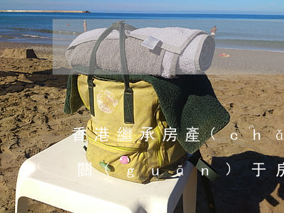 香港繼承房產(chǎn)要交稅嗎(繼承法關(guān)于房產(chǎn)繼承需要交稅嗎)