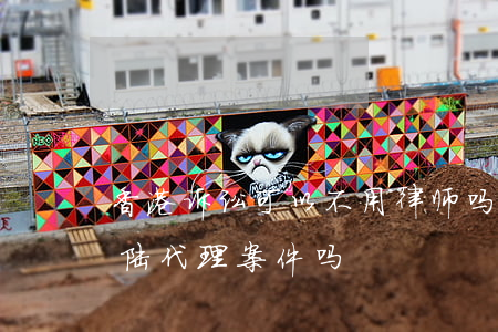 香港诉讼可以不用律师吗(香港律师可以在大陆代理案件吗)
