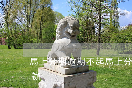 馬上分期逾期不起(馬上分期逾期不起訴怎么辦)