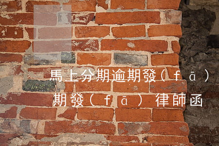 馬上分期逾期發(fā)律師函(馬上分期逾期發(fā)律師函)