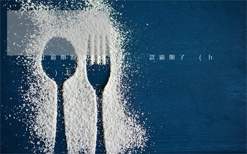 馬上逾期影響正常貸款嗎(貸款逾期了會(huì)怎樣)