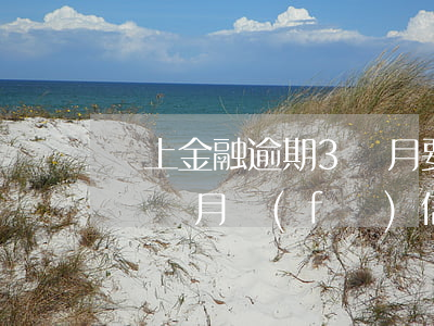 馬上金融逾期3個月要起訴我(馬上金融逾期兩個月發(fā)信息要起訴我)