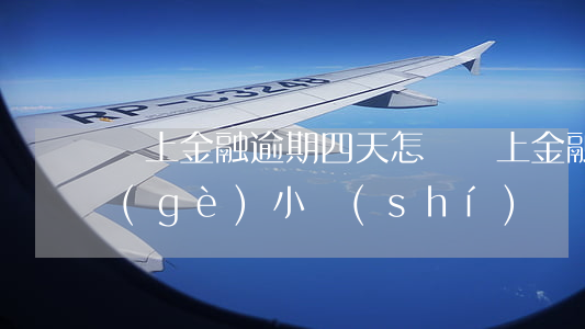 馬上金融逾期四天怎樣(馬上金融逾期了幾個(gè)小時(shí))