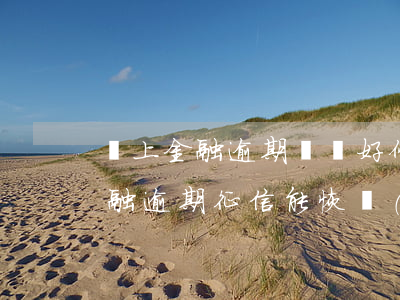 馬上金融逾期記錄好修復(fù)嗎(馬上金融逾期征信能恢復(fù)嘛)