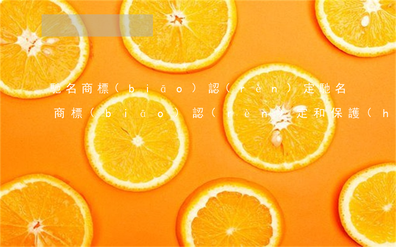 馳名商標(biāo)認(rèn)定(馳名商標(biāo)認(rèn)定和保護(hù)規(guī)定)