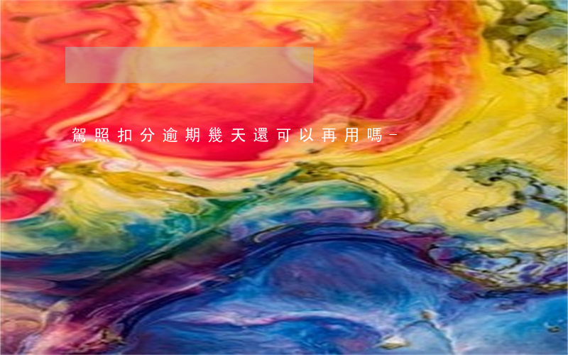 駕照扣分逾期幾天還可以再用嗎-