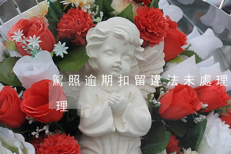 駕照逾期扣留違法未處理 駕照違章逾期未處理