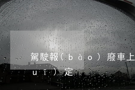 駕駛報(bào)廢車上路怎么處罰規(guī)定
