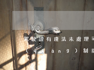 駕駛證有違法未處理可以扣分嗎(駕駛證有強(qiáng)制措施未處理,還能扣分嗎?)