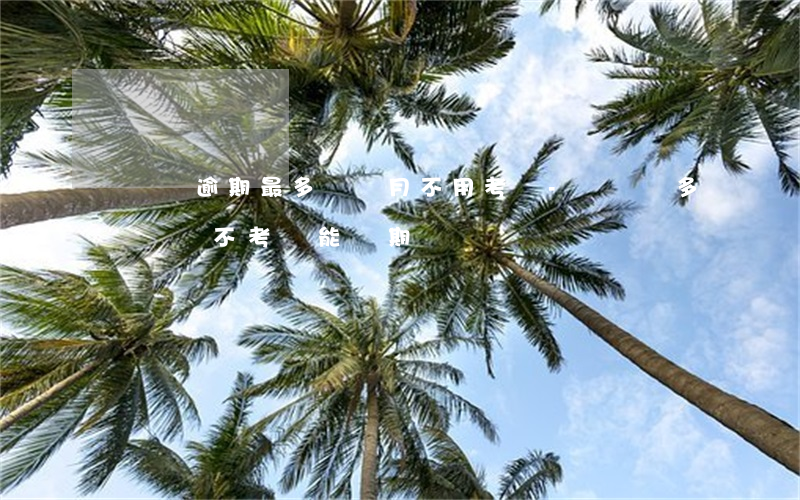 駕駛證逾期最多幾個月不用考試-駕駛證多長時間不考試能過期